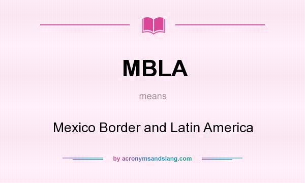 What does MBLA mean? It stands for Mexico Border and Latin America