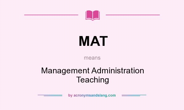What does MAT mean? It stands for Management Administration Teaching