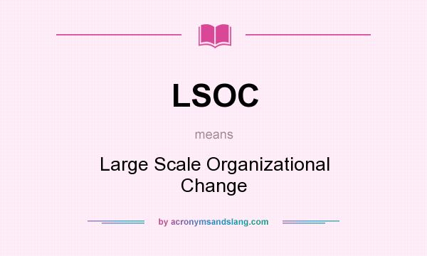 What does LSOC mean? It stands for Large Scale Organizational Change