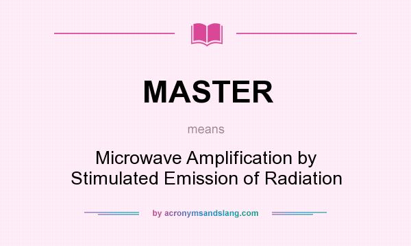 What does MASTER mean? It stands for Microwave Amplification by Stimulated Emission of Radiation