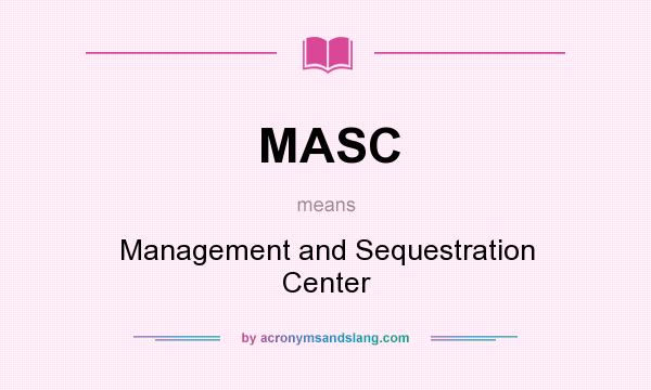 What does MASC mean? It stands for Management and Sequestration Center