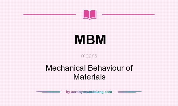 What does MBM mean? It stands for Mechanical Behaviour of Materials