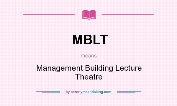 What does MBLT mean? It stands for Management Building Lecture Theatre