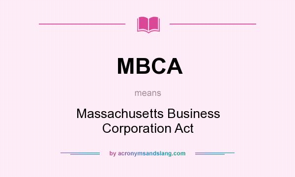 What does MBCA mean? It stands for Massachusetts Business Corporation Act
