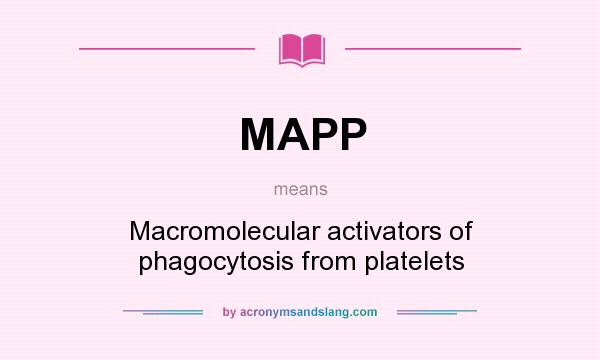 What does MAPP mean? It stands for Macromolecular activators of phagocytosis from platelets