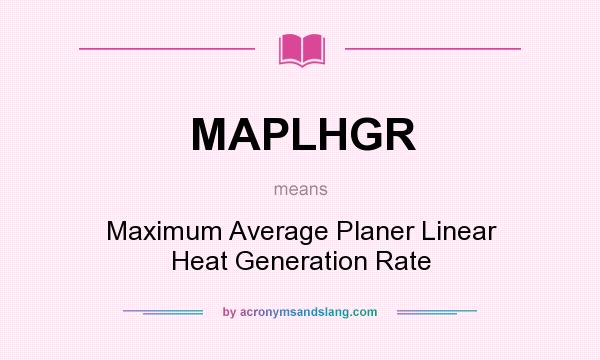 What does MAPLHGR mean? It stands for Maximum Average Planer Linear Heat Generation Rate