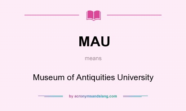 What does MAU mean? It stands for Museum of Antiquities University