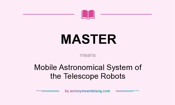 What does MASTER mean? It stands for Mobile Astronomical System of the Telescope Robots