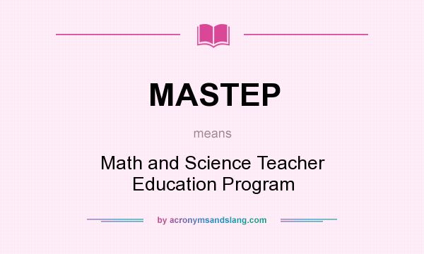 What does MASTEP mean? It stands for Math and Science Teacher Education Program