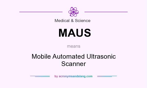 What does MAUS mean? It stands for Mobile Automated Ultrasonic Scanner