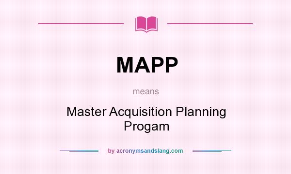 What does MAPP mean? It stands for Master Acquisition Planning Progam