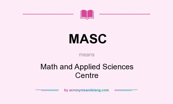 What does MASC mean? It stands for Math and Applied Sciences Centre