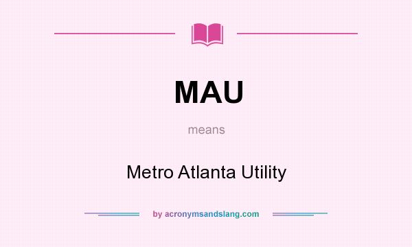 What does MAU mean? It stands for Metro Atlanta Utility