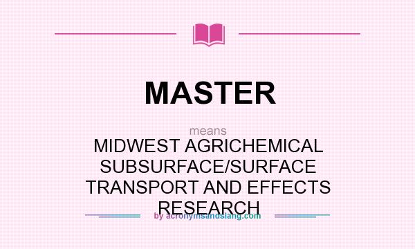 What does MASTER mean? It stands for MIDWEST AGRICHEMICAL SUBSURFACE/SURFACE TRANSPORT AND EFFECTS RESEARCH