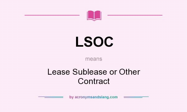 What does LSOC mean? It stands for Lease Sublease or Other Contract