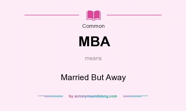 What does MBA mean? It stands for Married But Away