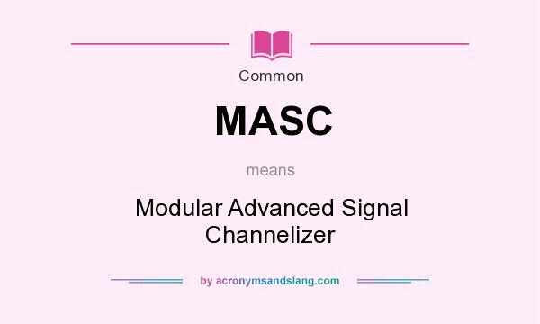 What does MASC mean? It stands for Modular Advanced Signal Channelizer