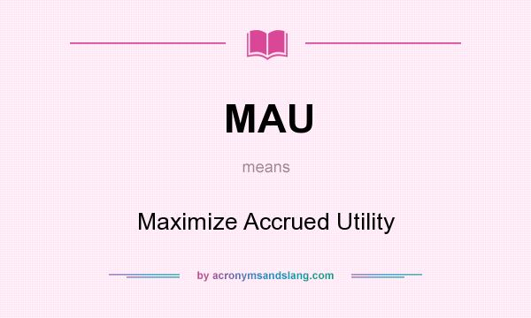 What does MAU mean? It stands for Maximize Accrued Utility