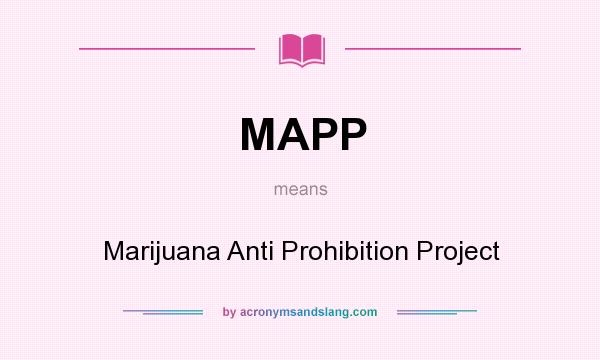 What does MAPP mean? It stands for Marijuana Anti Prohibition Project