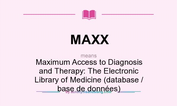 What does MAXX mean? It stands for Maximum Access to Diagnosis and Therapy: The Electronic Library of Medicine (database / base de données)
