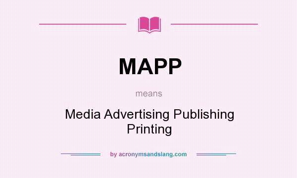 What does MAPP mean? It stands for Media Advertising Publishing Printing