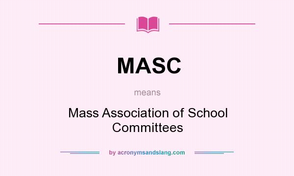 What does MASC mean? It stands for Mass Association of School Committees