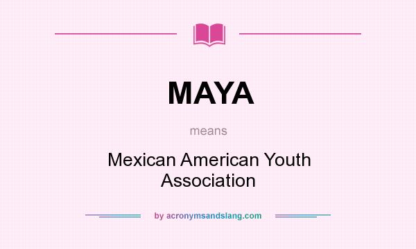 What does MAYA mean? It stands for Mexican American Youth Association