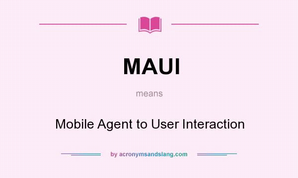 What does MAUI mean? It stands for Mobile Agent to User Interaction