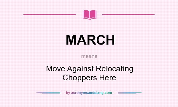 What does MARCH mean? It stands for Move Against Relocating Choppers Here