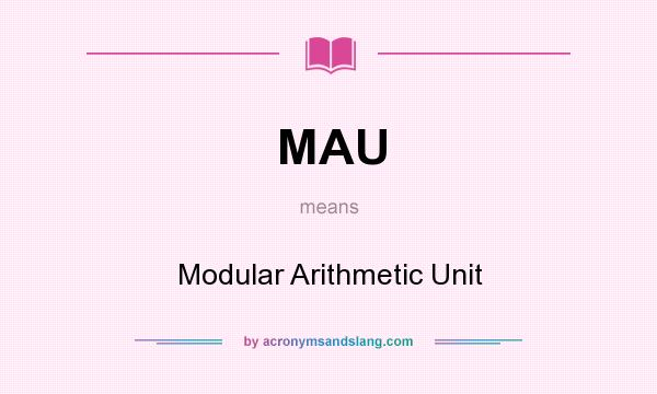 What does MAU mean? It stands for Modular Arithmetic Unit