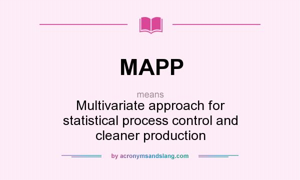 What does MAPP mean? It stands for Multivariate approach for statistical process control and cleaner production