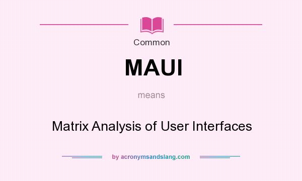 What does MAUI mean? It stands for Matrix Analysis of User Interfaces