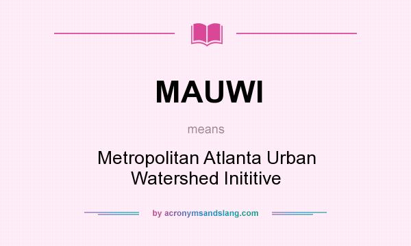 What does MAUWI mean? It stands for Metropolitan Atlanta Urban Watershed Inititive