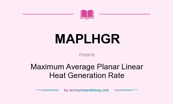 What does MAPLHGR mean? It stands for Maximum Average Planar Linear Heat Generation Rate
