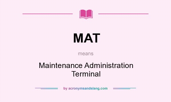 What does MAT mean? It stands for Maintenance Administration Terminal