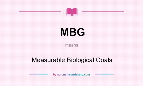 What does MBG mean? It stands for Measurable Biological Goals
