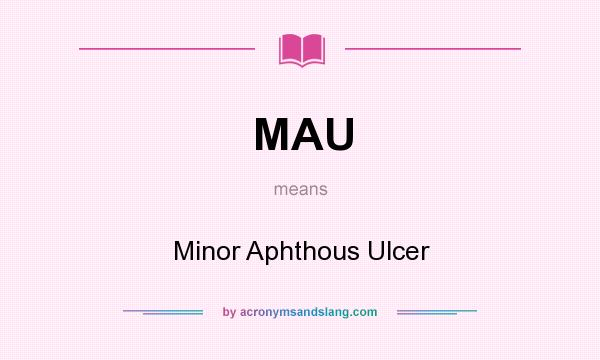What does MAU mean? It stands for Minor Aphthous Ulcer