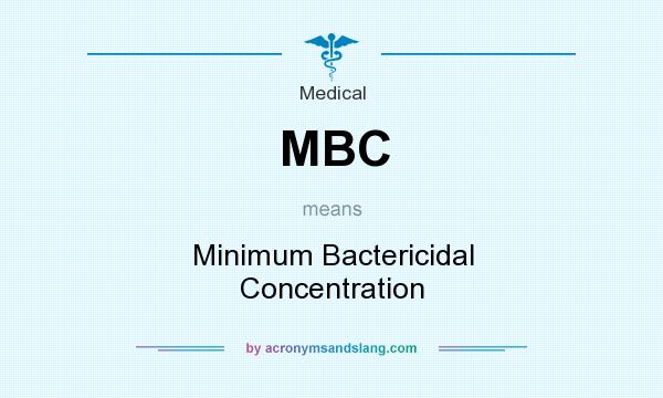 What does MBC mean? It stands for Minimum Bactericidal Concentration