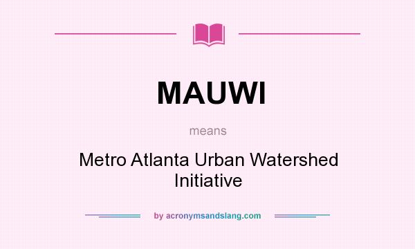 What does MAUWI mean? It stands for Metro Atlanta Urban Watershed Initiative
