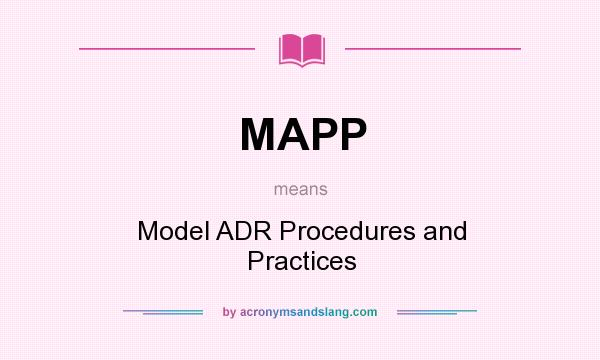 What does MAPP mean? It stands for Model ADR Procedures and Practices