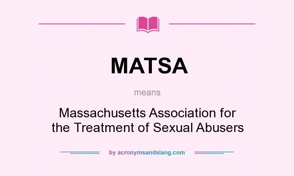 What does MATSA mean? It stands for Massachusetts Association for the Treatment of Sexual Abusers