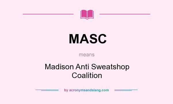 What does MASC mean? It stands for Madison Anti Sweatshop Coalition