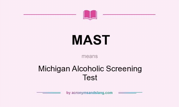 What does MAST mean? It stands for Michigan Alcoholic Screening Test