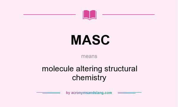 What does MASC mean? It stands for molecule altering structural chemistry