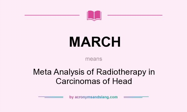 What does MARCH mean? It stands for Meta Analysis of Radiotherapy in Carcinomas of Head