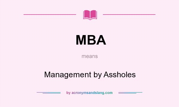What does MBA mean? It stands for Management by Assholes