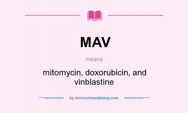 What does MAV mean? It stands for mitomycin, doxorubicin, and vinblastine