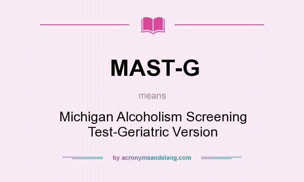 What does MAST-G mean? It stands for Michigan Alcoholism Screening Test-Geriatric Version