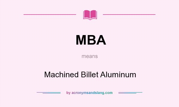 What does MBA mean? It stands for Machined Billet Aluminum