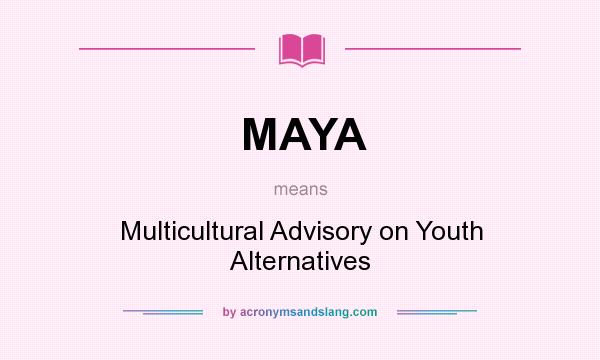What does MAYA mean? It stands for Multicultural Advisory on Youth Alternatives